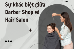 Sự khác biệt giữa Barber Shop và Hair Salon 